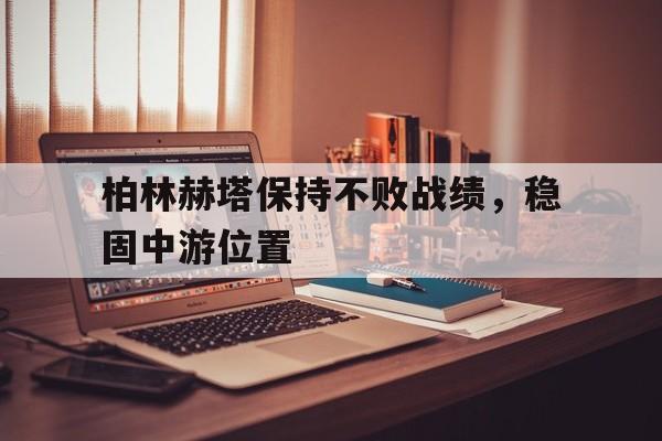 包含柏林赫塔保持不败战绩，稳固中游位置的词条