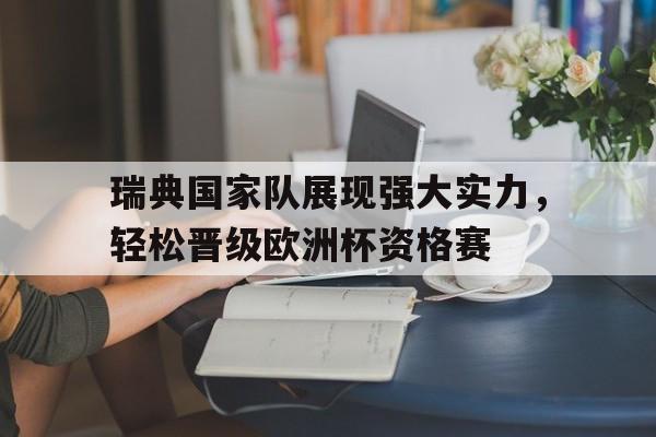 瑞典国家队展现强大实力，轻松晋级欧洲杯资格赛的简单介绍