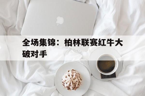 全场集锦：柏林联赛红牛大破对手的简单介绍