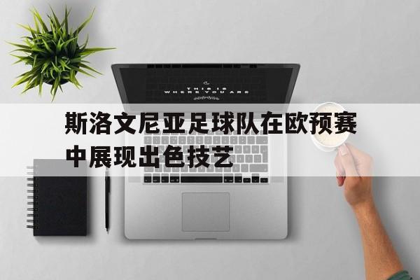 包含斯洛文尼亚足球队在欧预赛中展现出色技艺的词条
