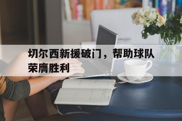 包含切尔西新援破门，帮助球队荣膺胜利的词条