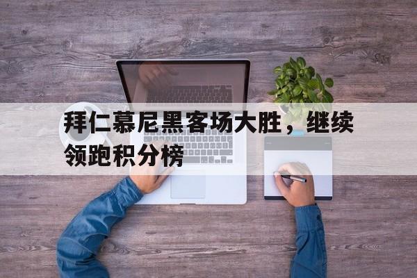 拜仁慕尼黑客场大胜，继续领跑积分榜的简单介绍