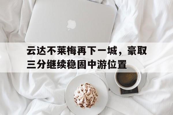 关于云达不莱梅再下一城，豪取三分继续稳固中游位置的信息