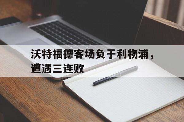 包含沃特福德客场负于利物浦，遭遇三连败的词条