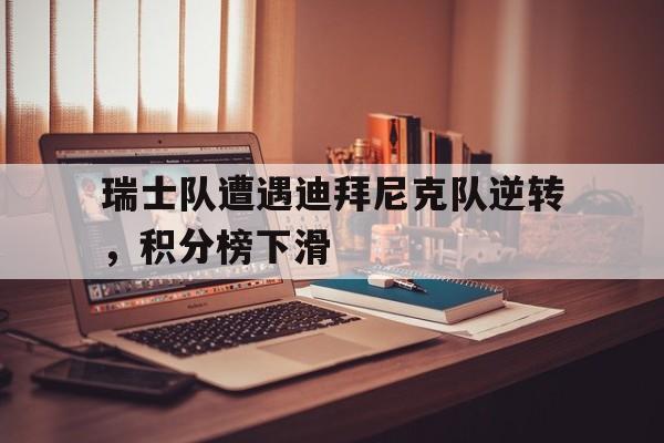 包含瑞士队遭遇迪拜尼克队逆转，积分榜下滑的词条
