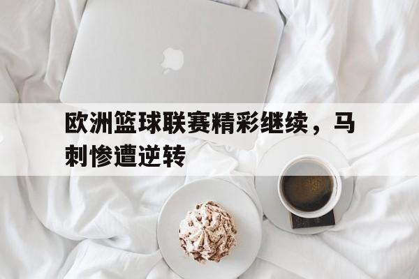 欧洲篮球联赛精彩继续，马刺惨遭逆转