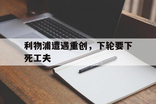 利物浦遭遇重创，下轮要下死工夫