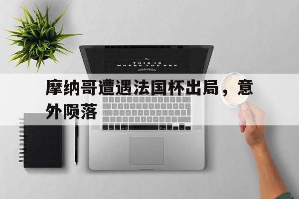摩纳哥遭遇法国杯出局，意外陨落