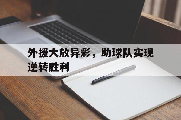 关于外援大放异彩，助球队实现逆转胜利的信息