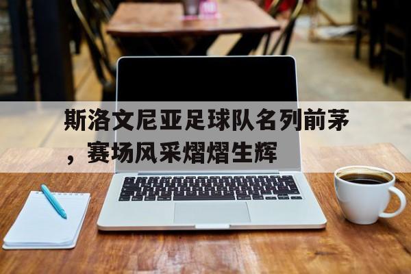 包含斯洛文尼亚足球队名列前茅，赛场风采熠熠生辉的词条