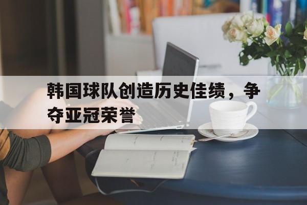 韩国球队创造历史佳绩，争夺亚冠荣誉