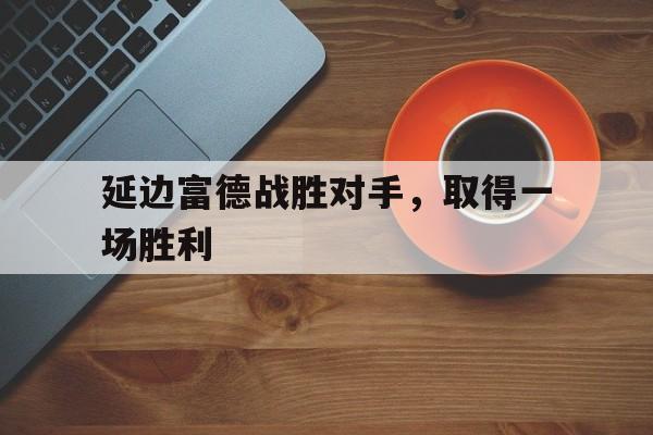 延边富德战胜对手，取得一场胜利