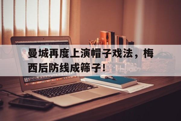曼城再度上演帽子戏法，梅西后防线成筛子！曼城5亿签梅西