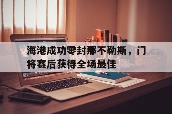 海港成功零封那不勒斯，门将赛后获得全场最佳